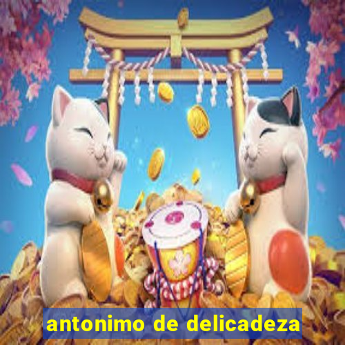 antonimo de delicadeza