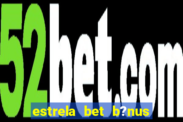 estrela bet b?nus 5 reais