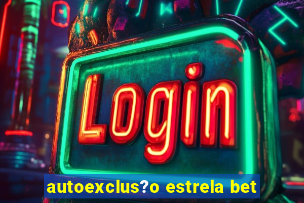 autoexclus?o estrela bet