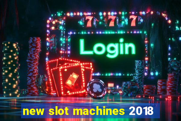 new slot machines 2018