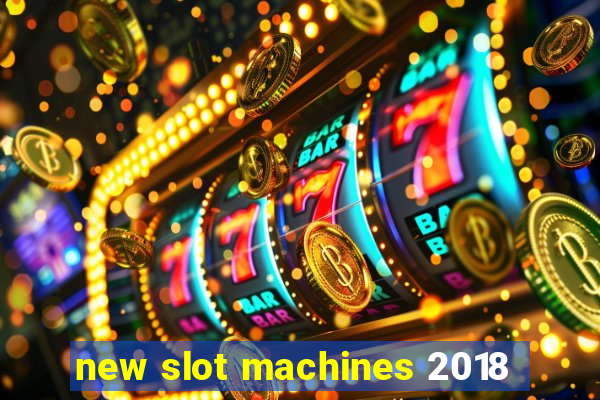 new slot machines 2018