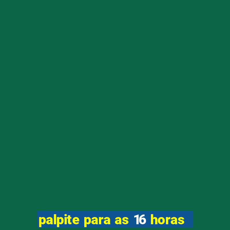 palpite para as 16 horas