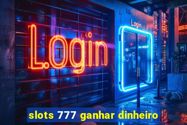 slots 777 ganhar dinheiro