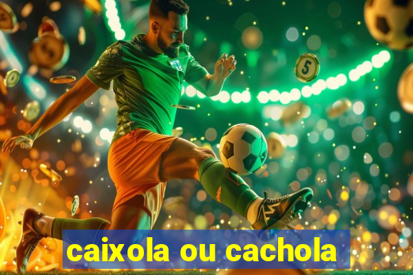 caixola ou cachola