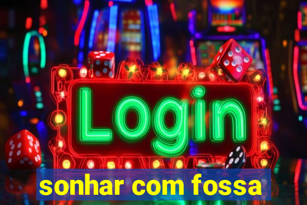 sonhar com fossa