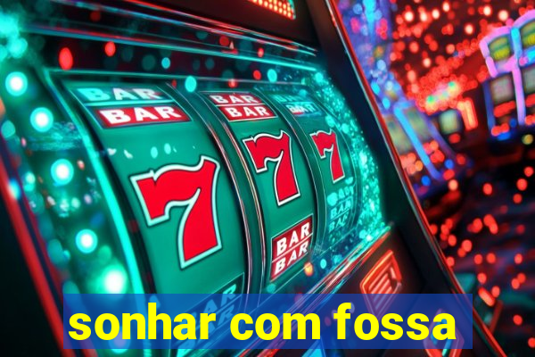 sonhar com fossa