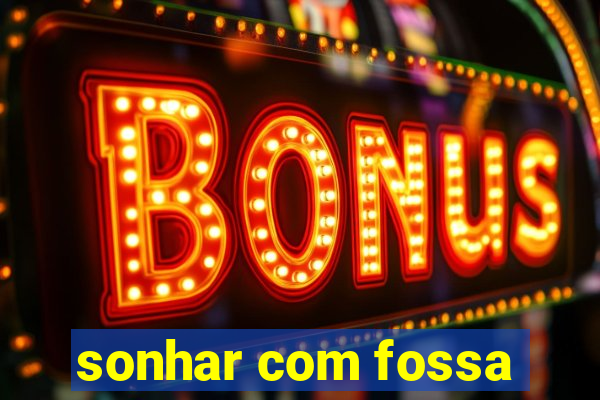 sonhar com fossa