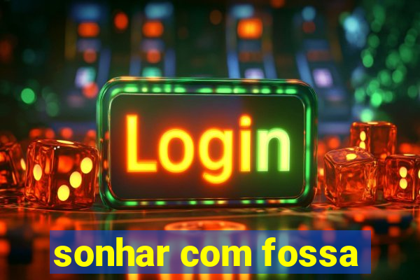 sonhar com fossa