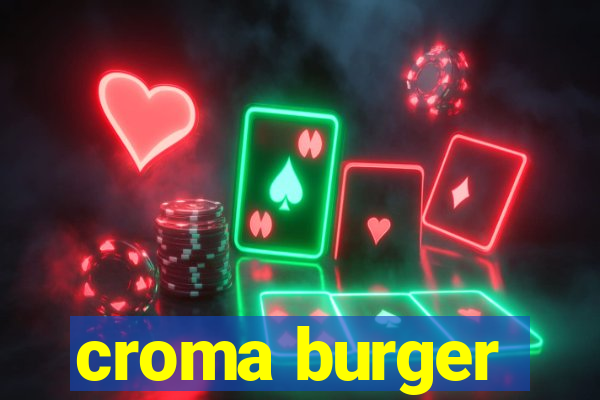 croma burger