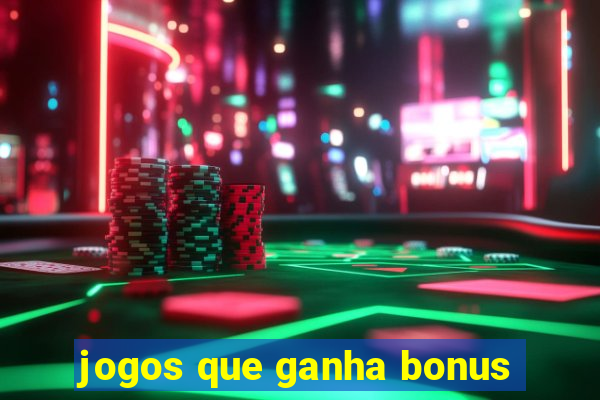 jogos que ganha bonus