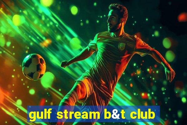 gulf stream b&t club