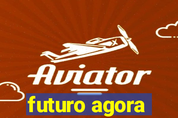 futuro agora