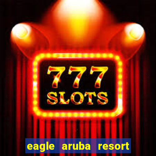 eagle aruba resort & casino