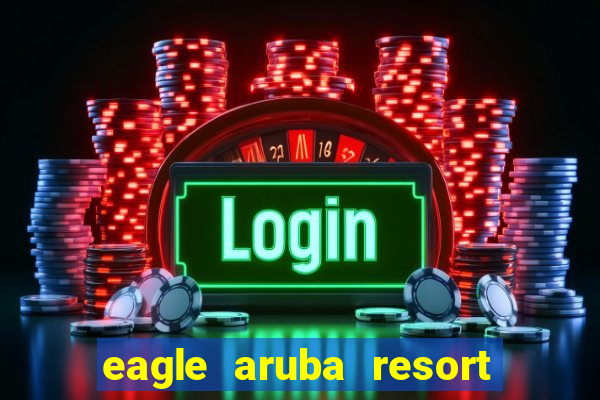 eagle aruba resort & casino