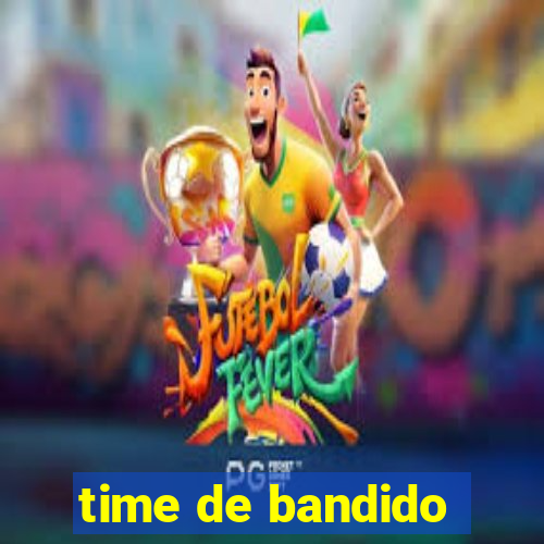 time de bandido