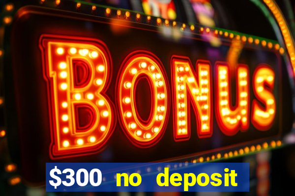 $300 no deposit casino bonus