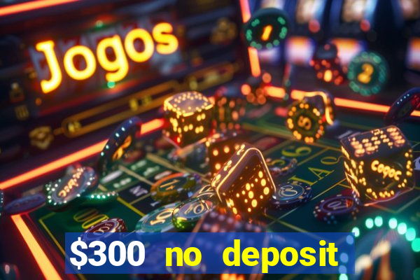 $300 no deposit casino bonus