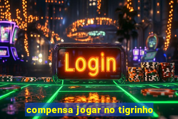 compensa jogar no tigrinho