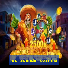 luz acende sozinha a noite