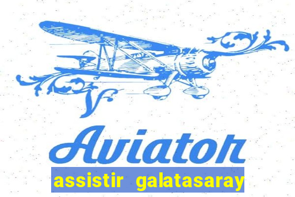 assistir galatasaray ao vivo