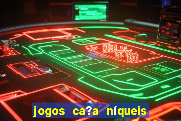 jogos ca?a níqueis valendo dinheiro