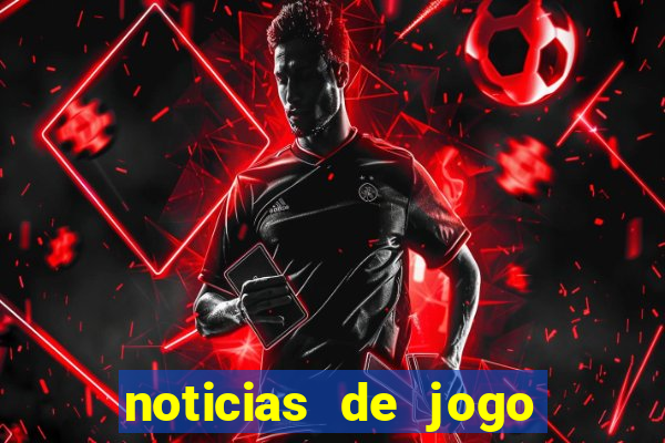 noticias de jogo de futebol