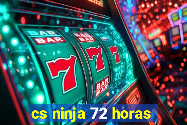 cs ninja 72 horas