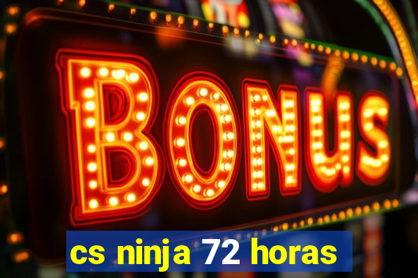 cs ninja 72 horas