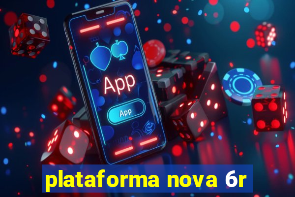 plataforma nova 6r