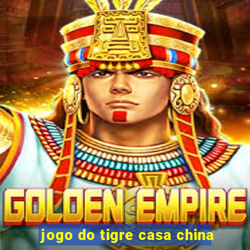 jogo do tigre casa china