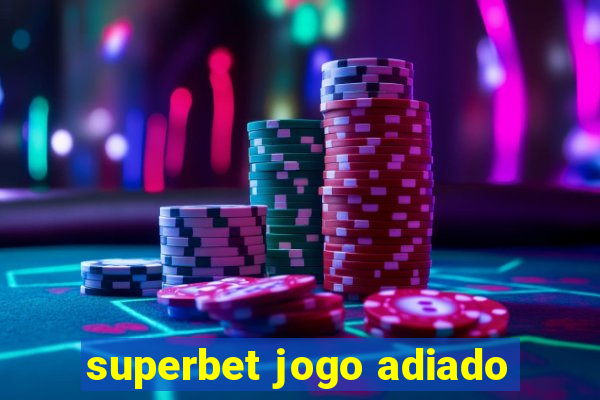 superbet jogo adiado