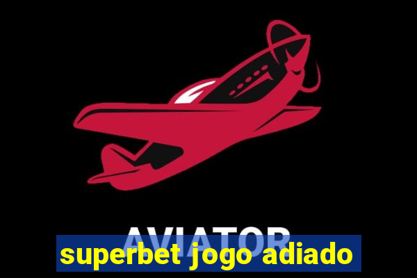 superbet jogo adiado