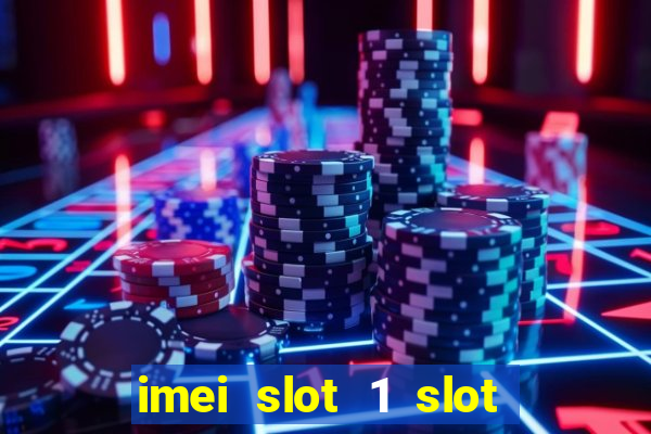 imei slot 1 slot 2 nedir