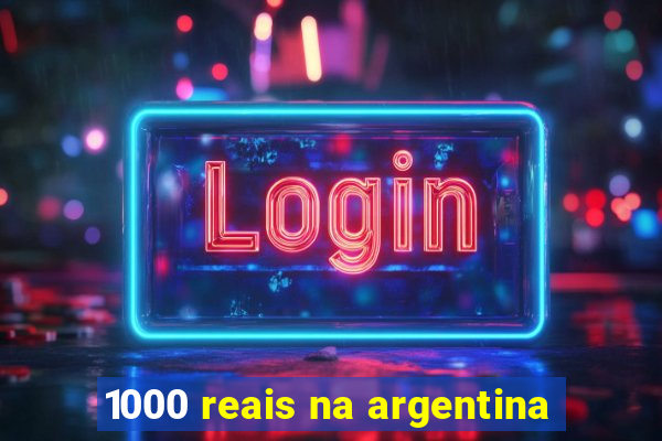 1000 reais na argentina