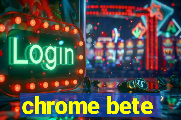 chrome bete