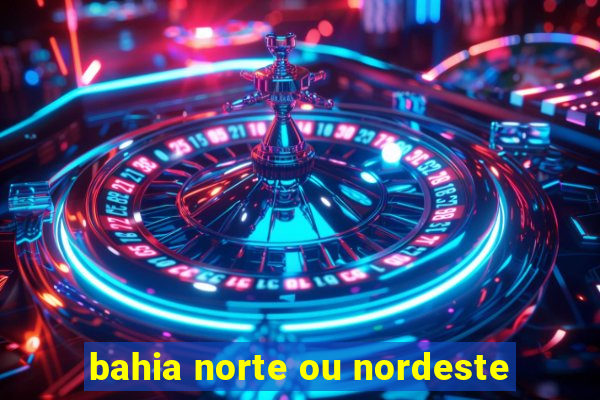 bahia norte ou nordeste