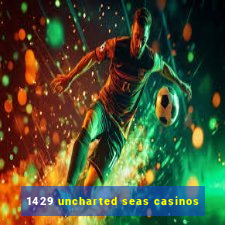 1429 uncharted seas casinos