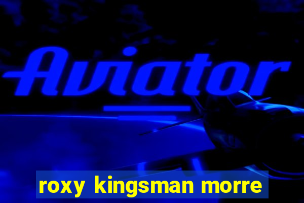 roxy kingsman morre