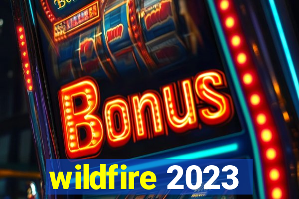 wildfire 2023