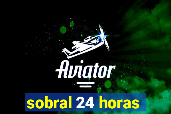 sobral 24 horas