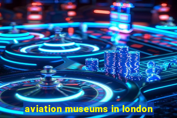 aviation museums in london