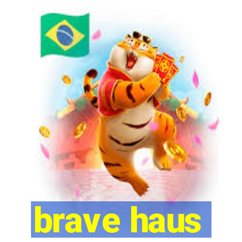 brave haus