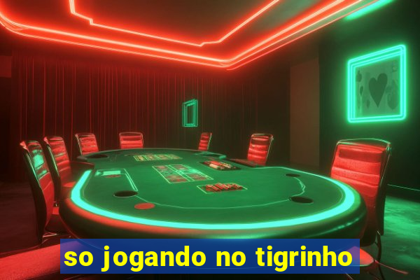 so jogando no tigrinho