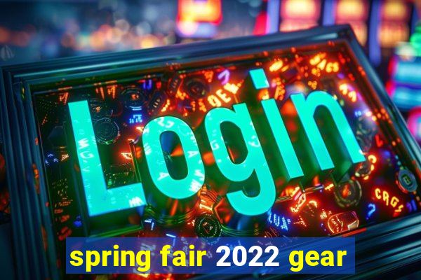 spring fair 2022 gear