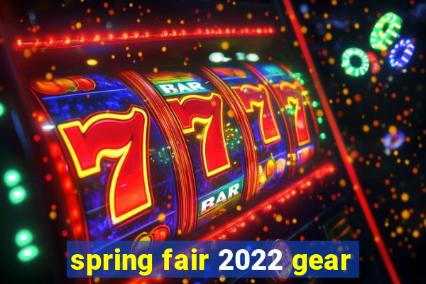 spring fair 2022 gear