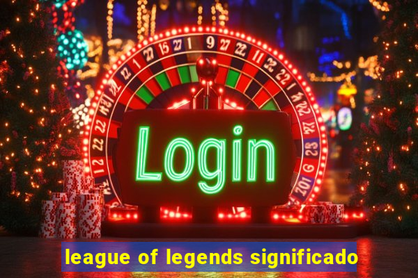 league of legends significado