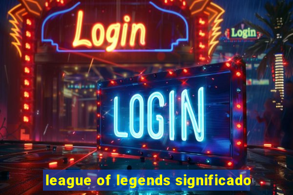 league of legends significado