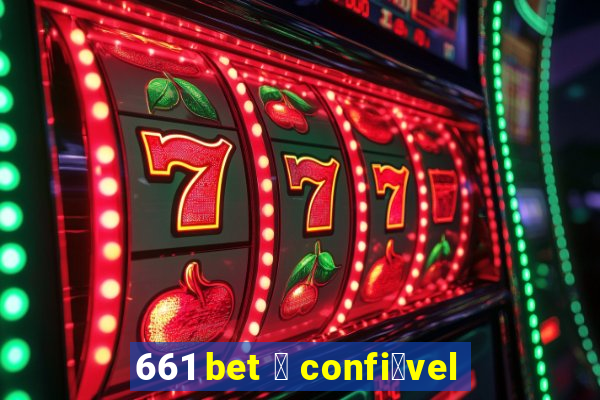 661 bet 茅 confi谩vel