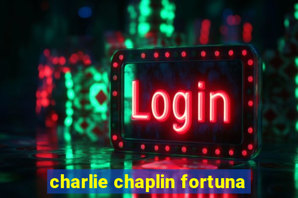 charlie chaplin fortuna