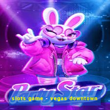 slots game - vegas downtown